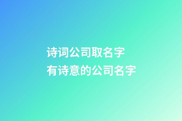 诗词公司取名字 有诗意的公司名字-第1张-公司起名-玄机派
